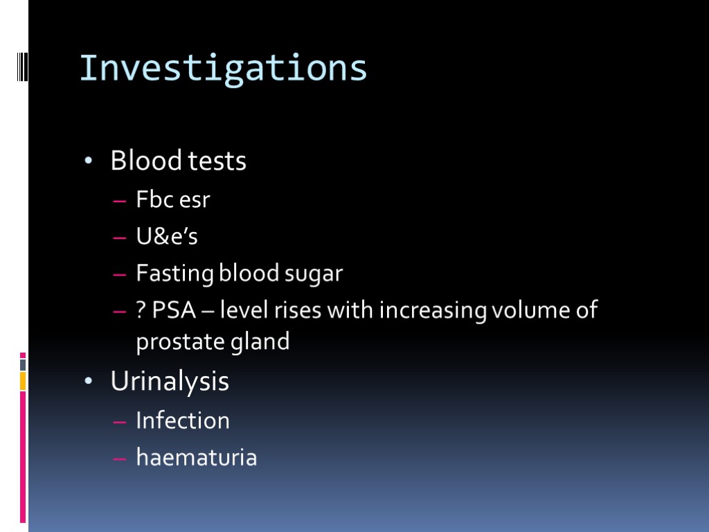 Investigations Blood tests Fbc esr U&e’s Fasting blood sugar ? PSA – level rises